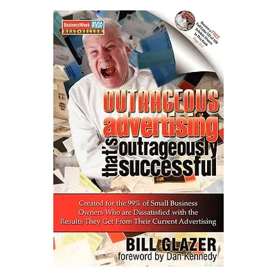 "Outrageous Advertising That's Outrageously Successful: Created for the 99% of Small Business Ow