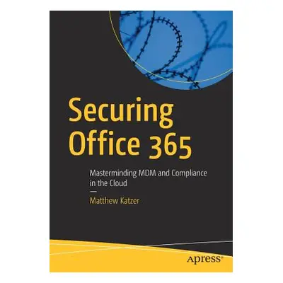 "Securing Office 365: Masterminding MDM and Compliance in the Cloud" - "" ("Katzer Matthew")(Pap