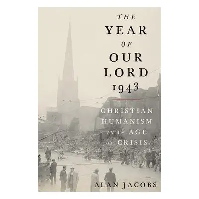 "The Year of Our Lord 1943: Christian Humanism in an Age of Crisis" - "" ("Jacobs Alan")(Pevná v