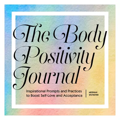 "The Body Positivity Journal: Inspirational Prompts and Practices to Boost Self-Love and Accepta