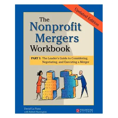 "The Nonprofit Mergers Workbook Part I: The Leader's Guide to Considering, Negotiating, and Exec