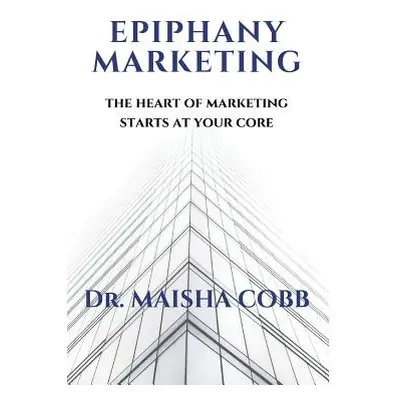 "Epiphany Marketing: The Heart of Marketing Starts at Your Core" - "" ("Cobb Maisha")(Pevná vazb