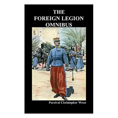 "The Foreign Legion Omnibus: Beau Geste, Beau Sabreur, and Beau Ideal" - "" ("Wren Percival Chri