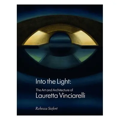 "Into the Light: The Art and Architecture of Lauretta Vinciarelli" - "" ("Siefert Rebecca")(Pevn