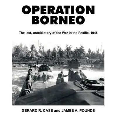 "Operation Borneo: The Last, Untold Story of the War in the Pacific, 1945" - "" ("Case Gerard Ra