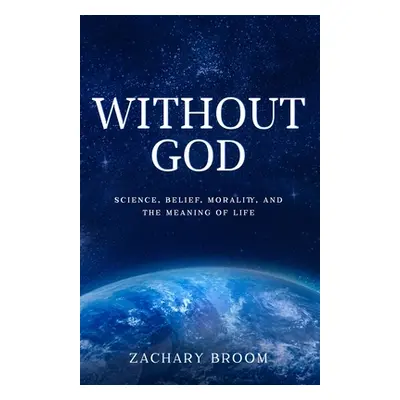 "Without God: Science, Belief, Morality, and the Meaning of Life" - "" ("Broom Zachary")(Paperba