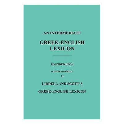 "An Intermediate Greek-English Lexicon: Founded Upon the Seventh Edition of Liddell and Scott's 