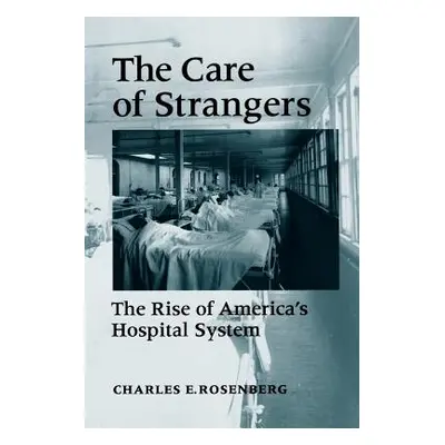 "Care of Strangers Rise Amer Hosp" - "" ("Rosenberg Charles E.")(Paperback)