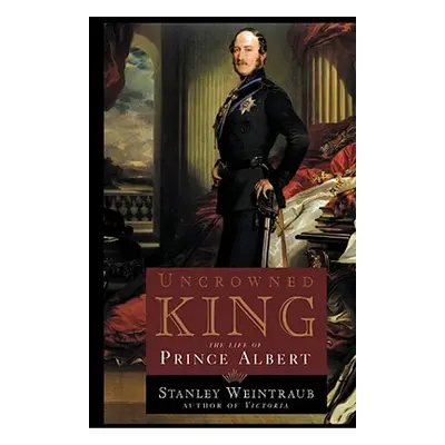 "Uncrowned King: The Life of Prince Albert" - "" ("Weintraub Stanley")(Paperback)