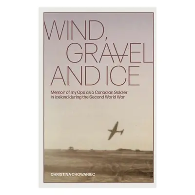 "Wind, Gravel and Ice: Memoir of my Opa as a Canadian Soldier in Iceland during the Second World