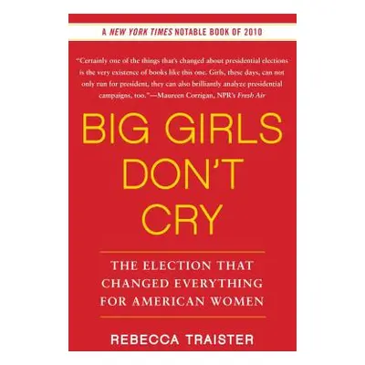 "Big Girls Don't Cry: The Election That Changed Everything for American Women" - "" ("Traister R