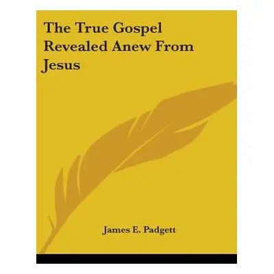 "The True Gospel Revealed Anew from Jesus" - "" ("Padgett James E.")(Paperback)