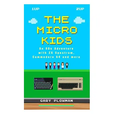 "The Micro Kids: An 80s Adventure with ZX Spectrum, Commodore 64 and more" - "" ("Plowman Gary")