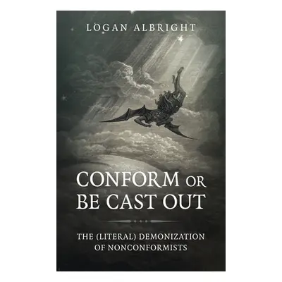 "Conform or Be Cast Out: The (Literal) Demonization of Nonconformists" - "" ("Albright Logan")(P