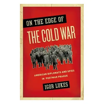 "On the Edge of the Cold War: American Diplomats and Spies in Postwar Prague" - "" ("Lukes Igor"