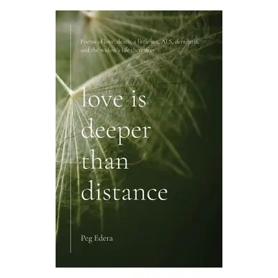 "Love Is Deeper than Distance: Poems of Love, Death, a Little Sex, ALS, Dementia and the Widow's