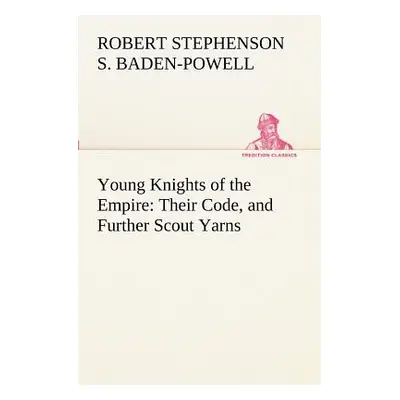 "Young Knights of the Empire: Their Code, and Further Scout Yarns" - "" ("Baden-Powell of Gilwel