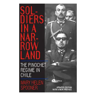 "Soldiers in a Narrow Land: The Pinochet Regime in Chile, Updated Edition" - "" ("Spooner Mary H