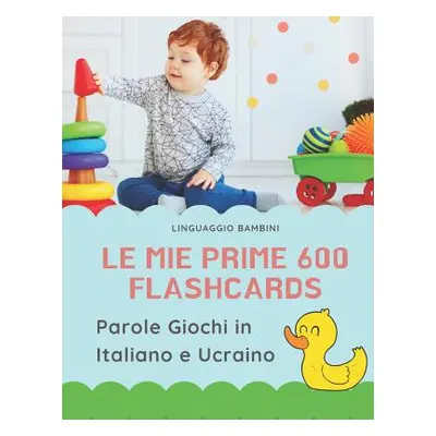 "Le mie Prime 600 Flashcards Parole Giochi in Italiano e Ucraino: Dizionario illustrato bilingue