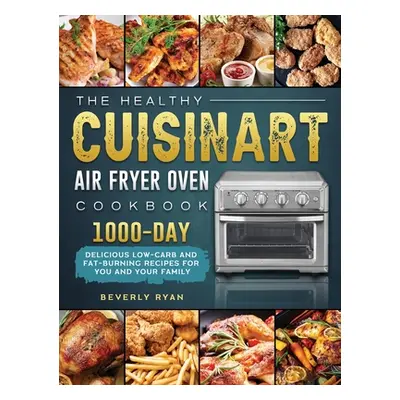 "The Healthy Cuisinart Air Fryer Oven Cookbook: 1000-Day Delicious Low-Carb and Fat-Burning Reci