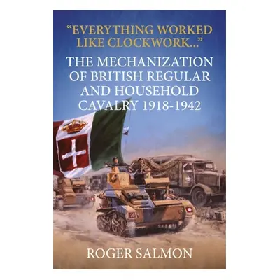 "Everything Worked Like Clockwork: The Mechanization of British Regular and Household Cavalry 19