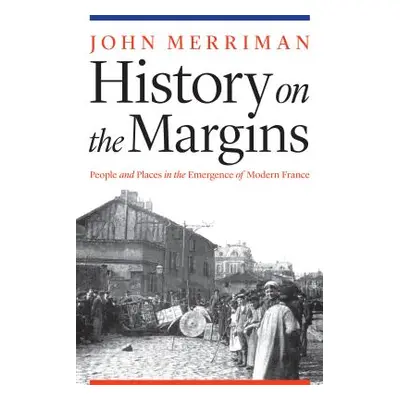 "History on the Margins: People and Places in the Emergence of Modern France" - "" ("Merriman Jo