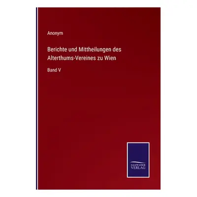 "Berichte und Mittheilungen des Alterthums-Vereines zu Wien: Band V" - "" ("Anonym")(Paperback)