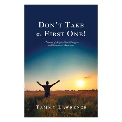 "Don't Take the First One!: A Memoir of Stephen Scott's Struggles and Success over Addictions" -