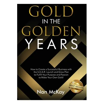 "Gold in the Golden Years: How to Create a Successful Business with the S.O.A.R. Launch and Grow