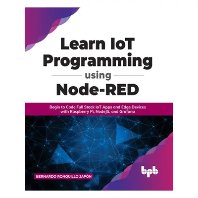 "Learn IoT Programming Using Node-RED: Begin to Code Full Stack IoT Apps and Edge Devices with R