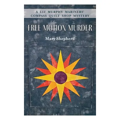 "Free Motion Murder: A Liz Murphy Mariners' Compass Quilt Shop Mystery" - "" ("Shepherd Mary")(P