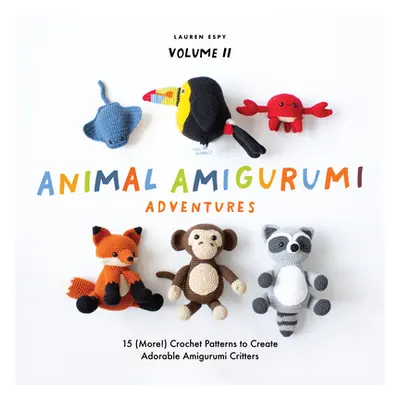 "Animal Amigurumi Adventures Vol. 2: 15 (More!) Crochet Patterns to Create Adorable Amigurumi Cr