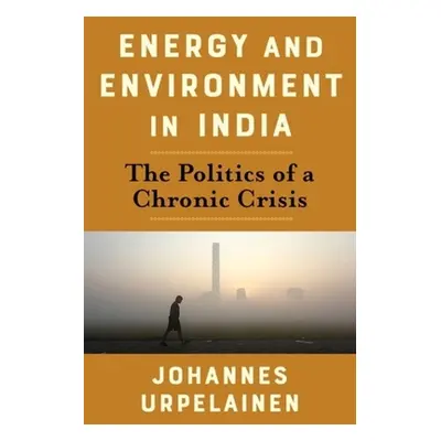 "Energy and Environment in India: The Politics of a Chronic Crisis" - "" ("Urpelainen Johannes")