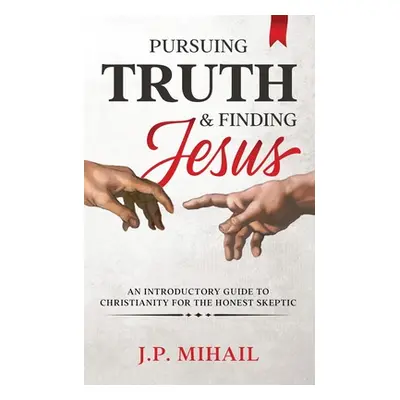 "Pursuing Truth and Finding Jesus: An Introductory Guide to Christianity for the Honest Skeptic"