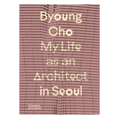 "Byoung Cho: My Life as an Architect in Seoul" - "" ("Cho Byoung")(Pevná vazba)