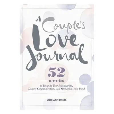 "A Couple's Love Journal: 52 Weeks to Reignite Your Relationship, Deepen Communication, and Stre