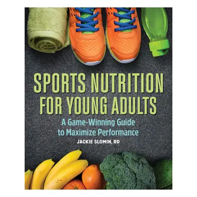 "Sports Nutrition for Young Adults: A Game-Winning Guide to Maximize Performance" - "" ("Slomin 