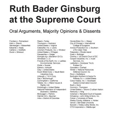 "Ruth Bader Ginsburg at the Supreme Court: Oral Arguments, Majority Opinions and Dissents" - "" 