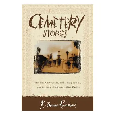 "Cemetery Stories: Haunted Graveyards, Embalming Secrets, and the Life of a Corpse After Death" 