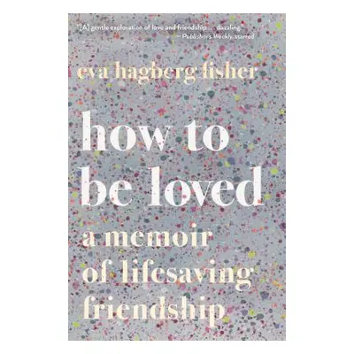 "How to Be Loved: A Memoir of Lifesaving Friendship" - "" ("Hagberg Eva")(Paperback)