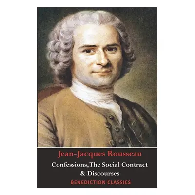 "Confessions, The Social Contract, Discourse on Inequality, Discourse on Political Economy & Dis