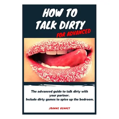 "How to talk dirty for advanced: The advanced guide to talk dirty with your partner. Inlcude dir