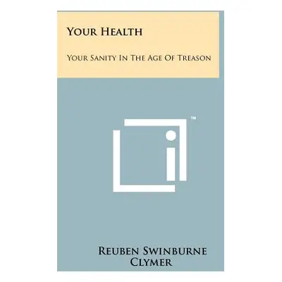 "Your Health: Your Sanity In The Age Of Treason" - "" ("Clymer Reuben Swinburne")(Paperback)