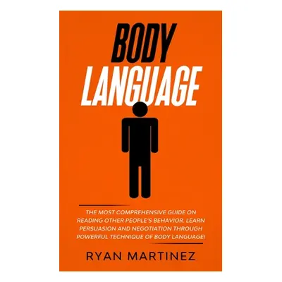 "Body Language: The Most Comprehensive Guide on Reading Other People's Behavior. Learn Persuasio