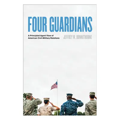 "Four Guardians: A Principled Agent View of American Civil-Military Relations" - "" ("Donnithorn