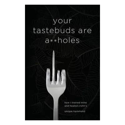 "Your Tastebuds Are A**holes: How I Trained Mine and Healed Crohn's" - "" ("Hammond Unique")(Pap