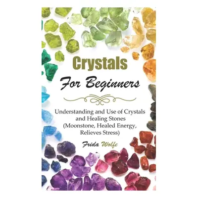 "Crystals For Beginners: Understanding and Use of Crystals and Healing Stones