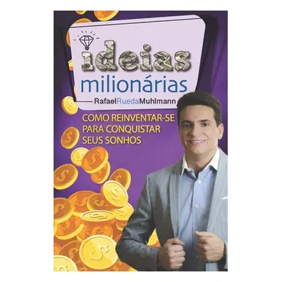 "Ideias Milionrias: Como reinventar-se para conquistar seus sonhos" - "" ("Muhlmann Rafael Rueda