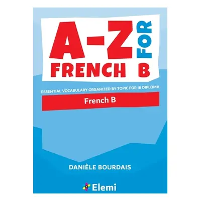 "A-Z for French B: Essential vocabulary organized by topic for IB Diploma" - "" ("Bourdais Danil