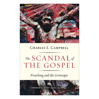 "The Scandal of the Gospel: Preaching and the Grotesque" - "" ("Campbell Charles L.")(Paperback)